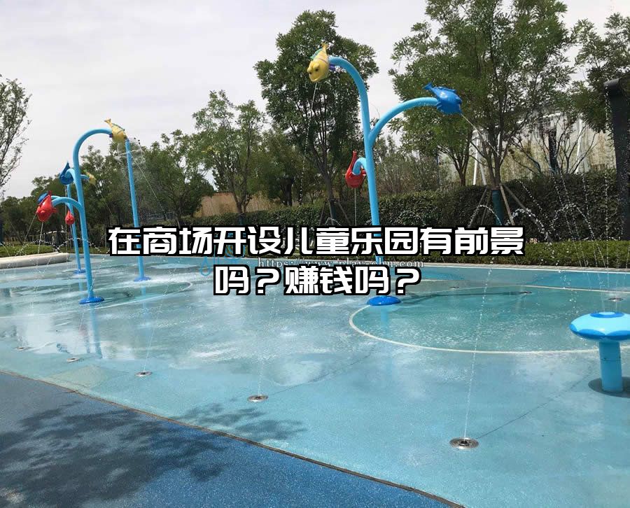 在商場開設兒童樂園有前景嗎？賺錢嗎？