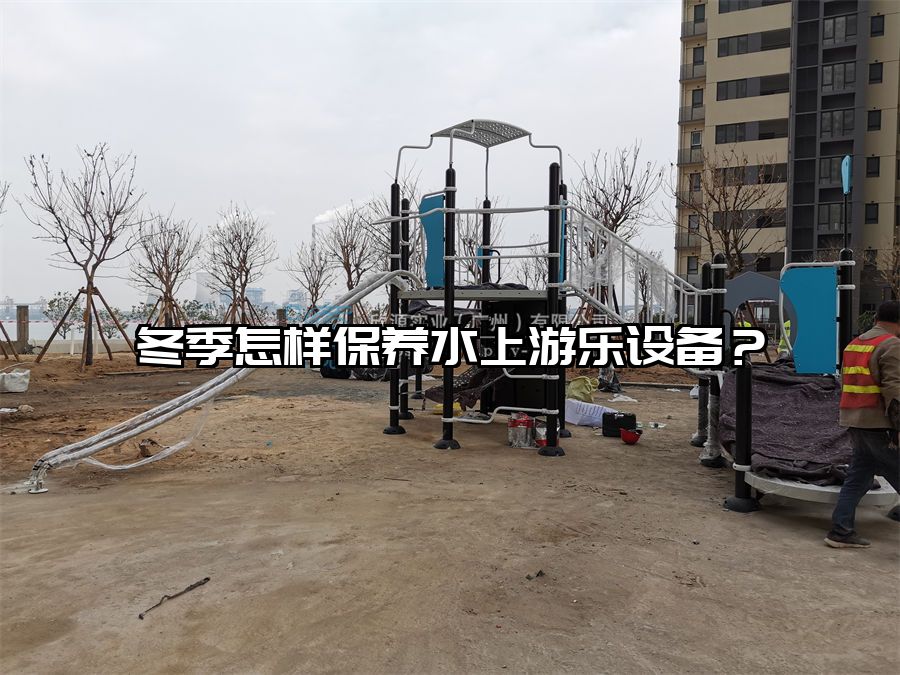 冬季怎樣保養水上游樂設備？水上樂園廠家