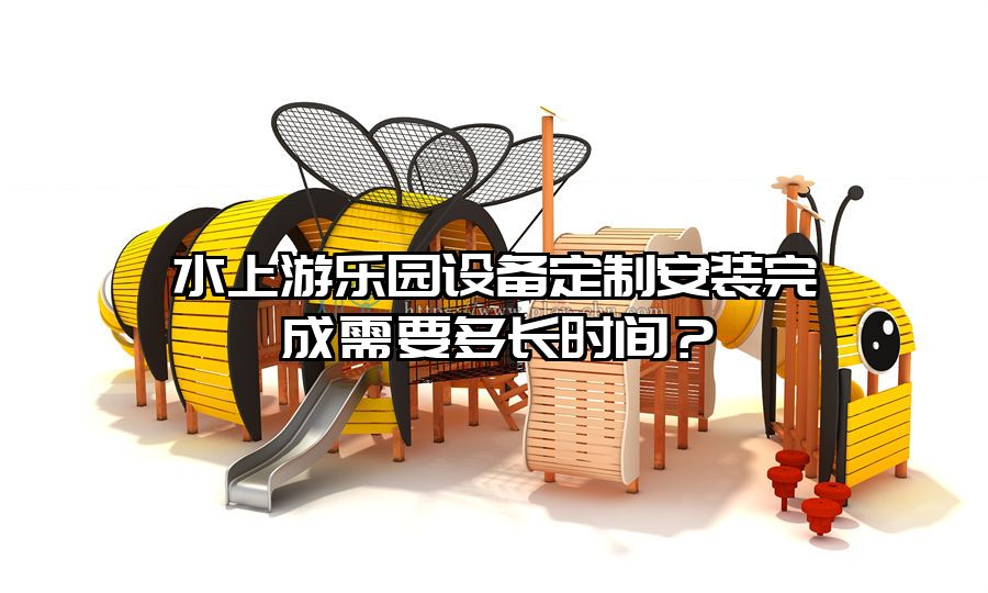 水上游樂園設備定制安裝完成需要多長時間？