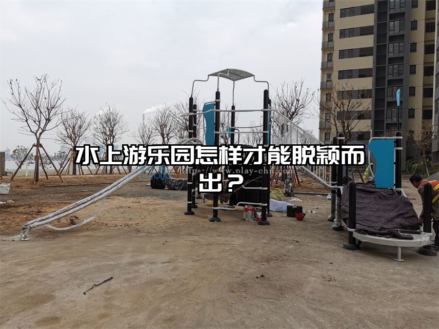 水上游樂園怎樣才能脫穎而出？水上樂園設施