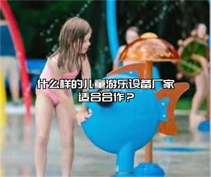 戶外兒童游樂設備 什么樣的兒童游樂設備廠家適合合作？