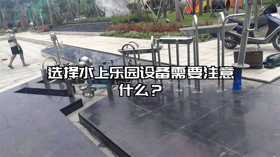 選擇水上樂園設備需要注意什么？