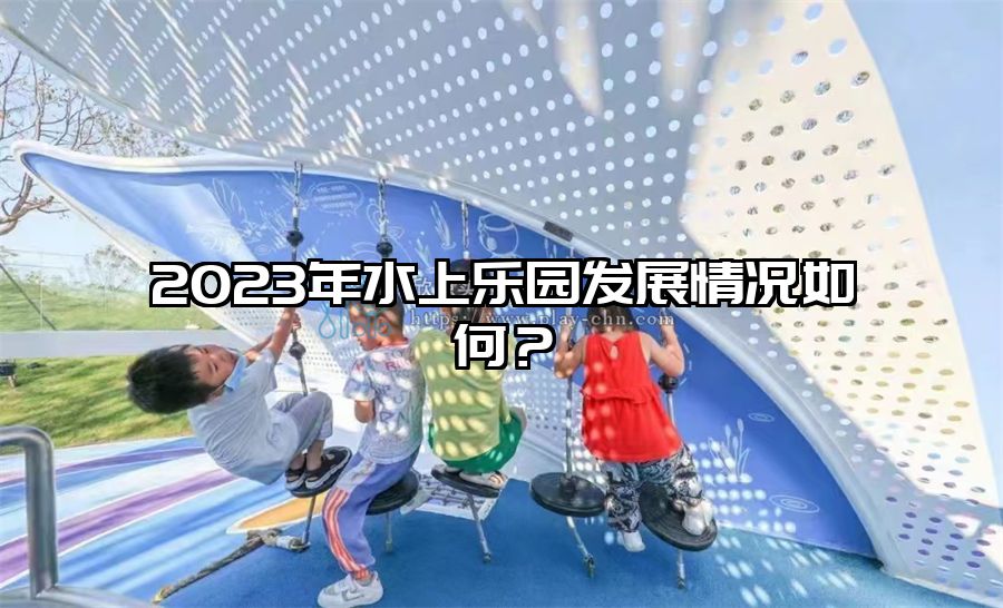 2023年水上樂園發展情況如何？