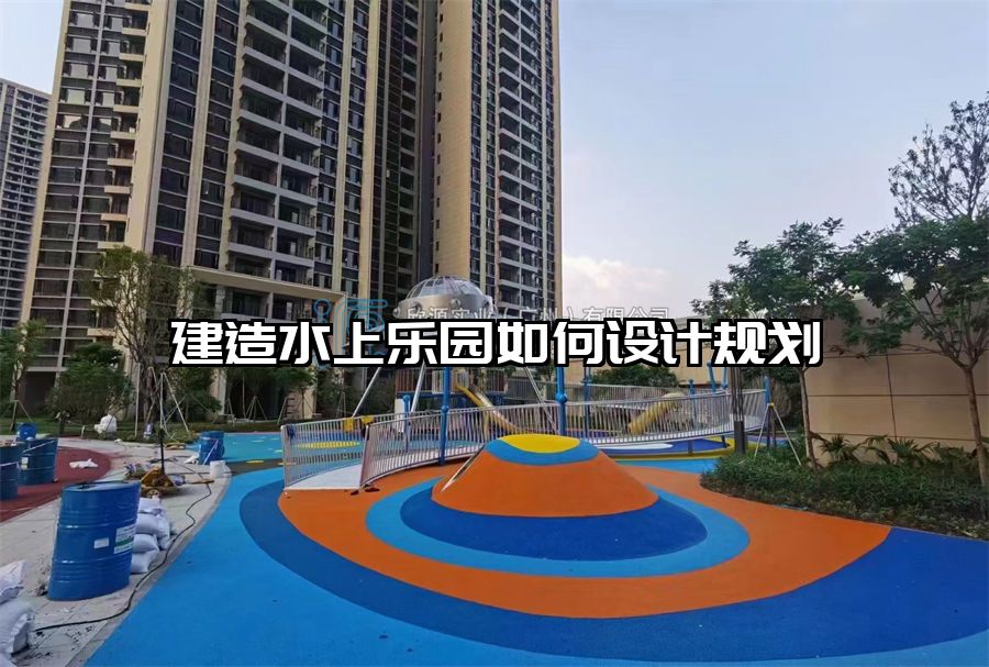 建造水上樂園如何設(shè)計規(guī)劃