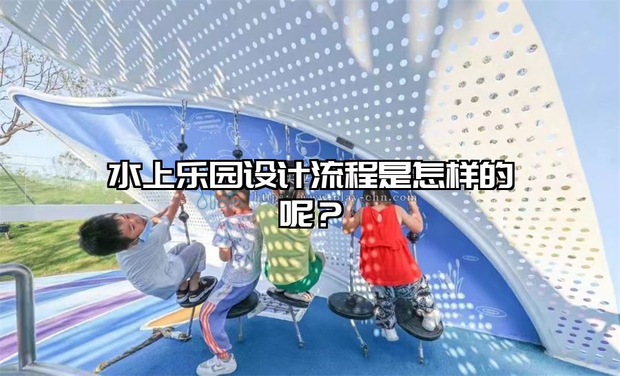 水上樂園設(shè)計流程是怎樣的呢？