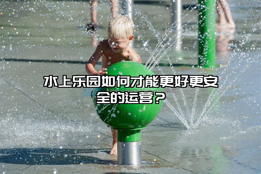 水上樂園如何才能更好更安全的運(yùn)營？