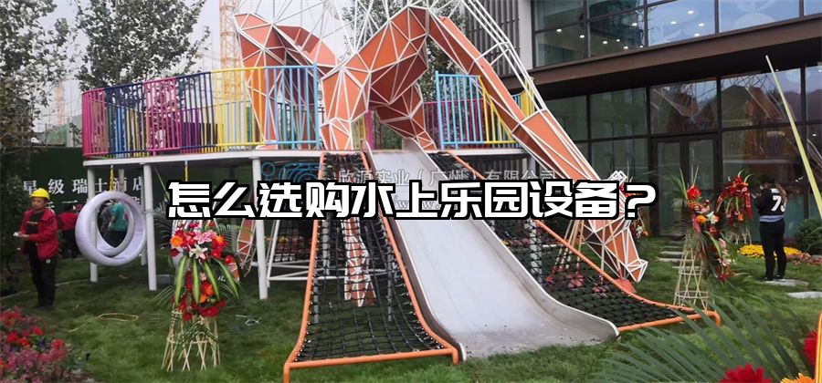 怎么選購水上樂園設備？