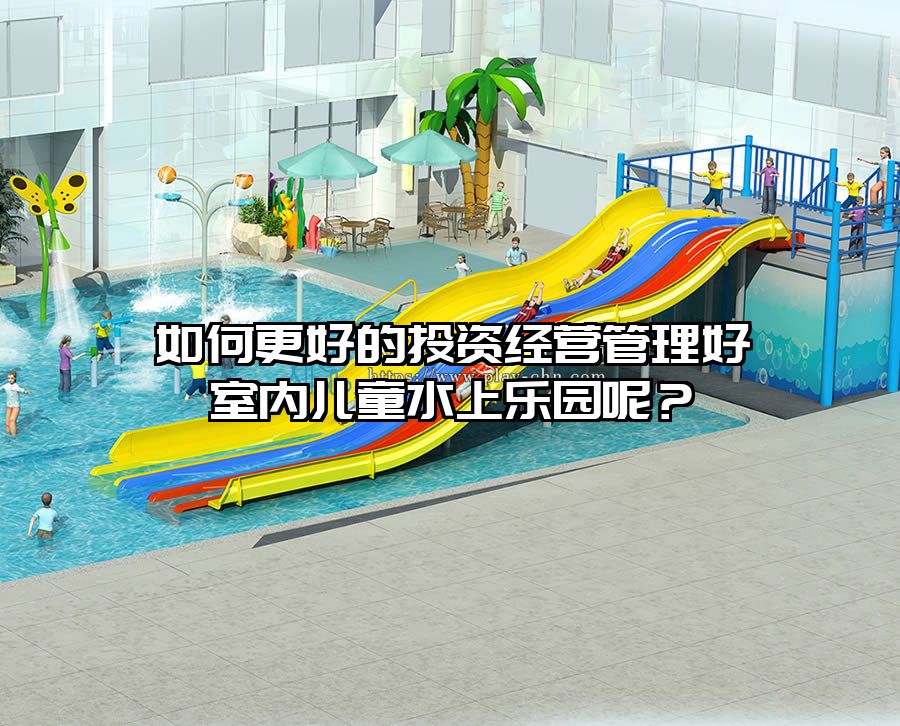如何更好的投資經(jīng)營管理好室內(nèi)兒童水上樂園呢？