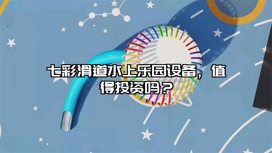 七彩滑道水上樂園設(shè)備，值得投資嗎？