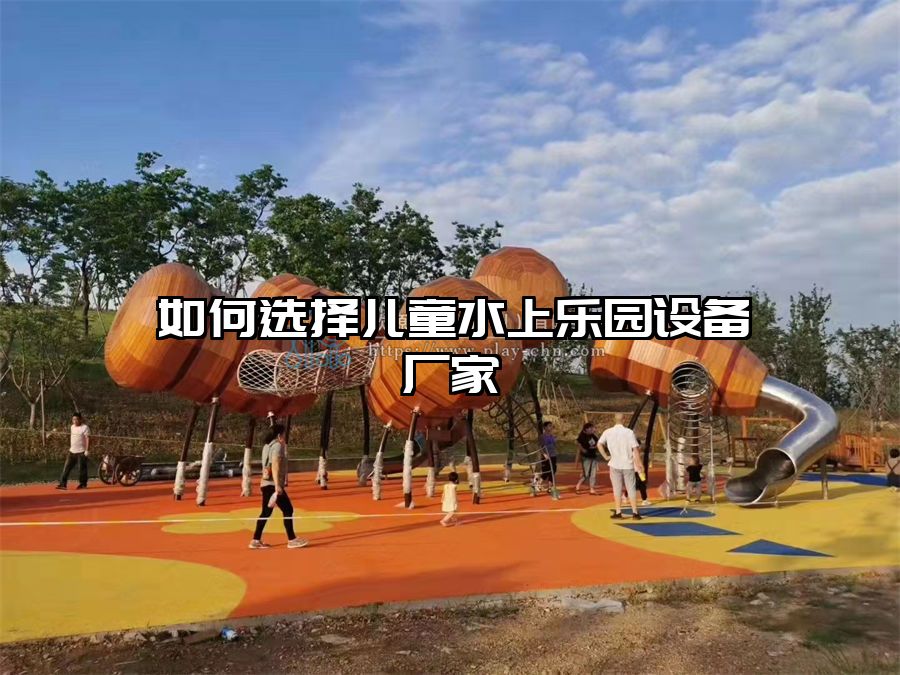 如何選擇兒童水上樂園設(shè)備廠家