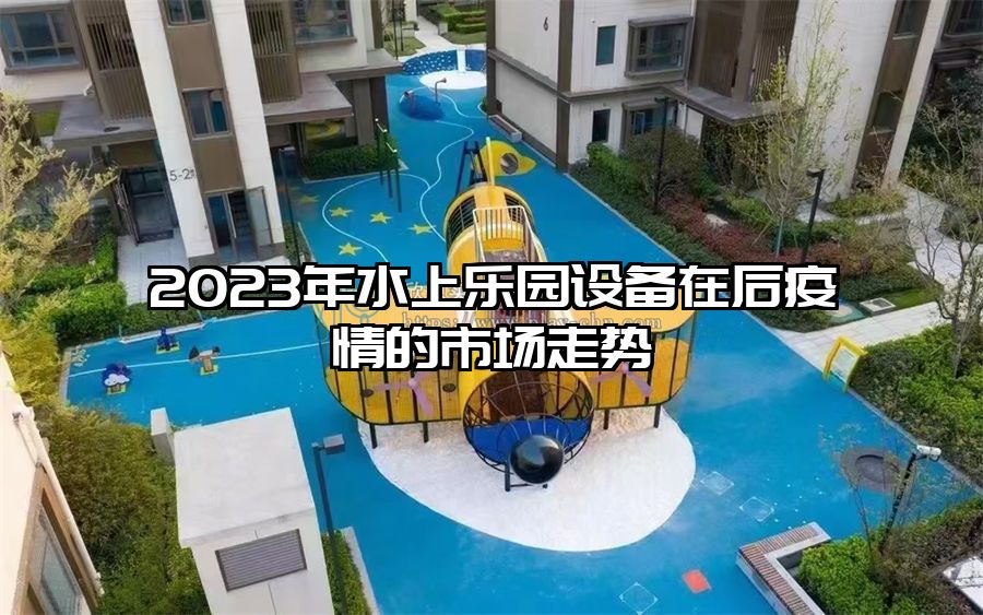 2023年水上樂園設備在后疫情的市場走勢