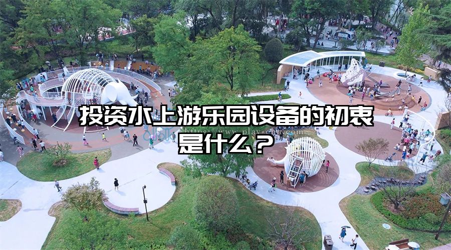 投資水上游樂園設(shè)備的初衷是什么？
