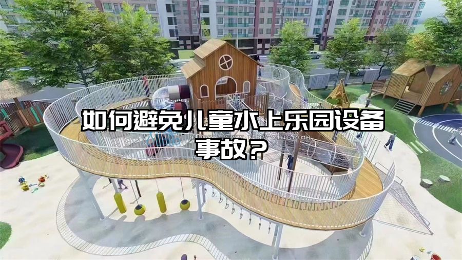 如何避免兒童水上樂園設(shè)備事故？