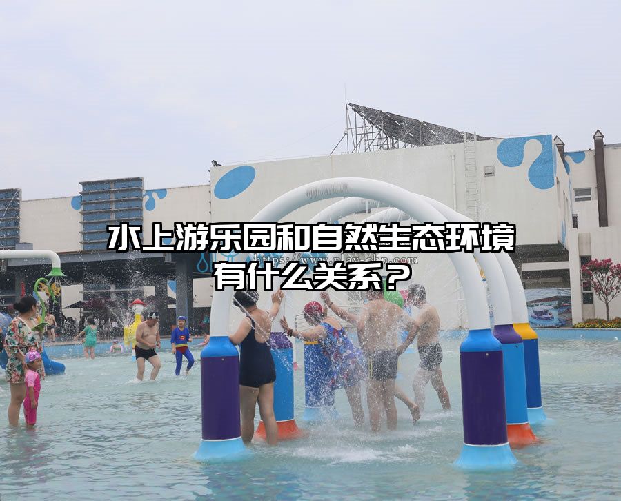 水上游樂(lè)園和自然生態(tài)環(huán)境有什么關(guān)系？