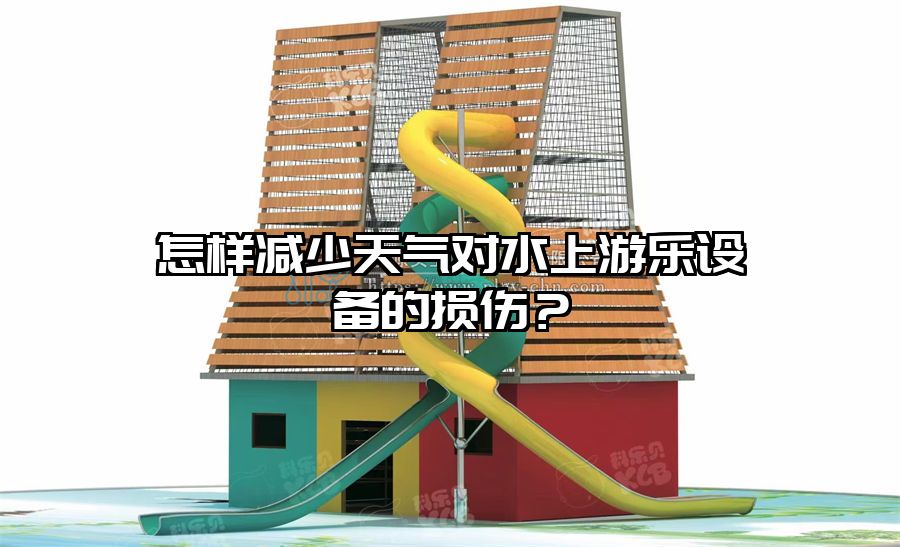 怎樣減少天氣對水上游樂設備的損傷？