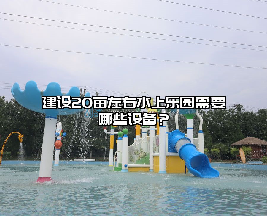 建設20畝左右水上樂園需要哪些設備？