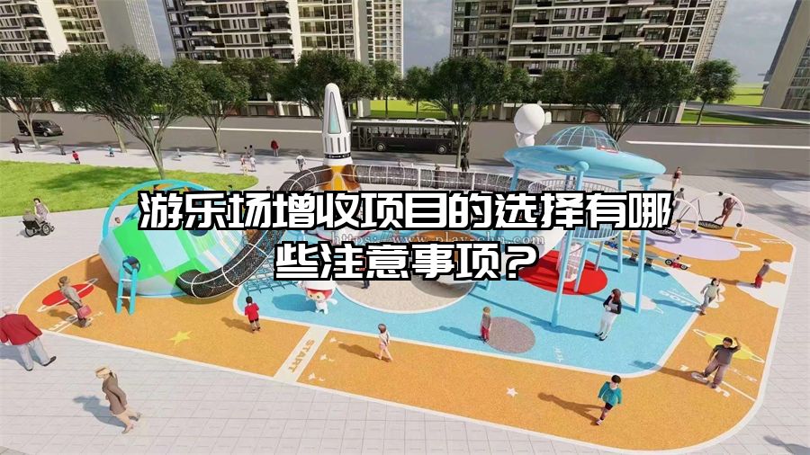 游樂場增收項(xiàng)目的選擇有哪些注意事項(xiàng)？