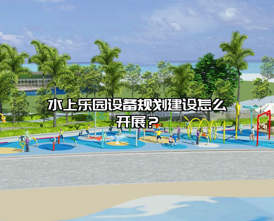 水上樂園設(shè)備規(guī)劃建設(shè)怎么開展？