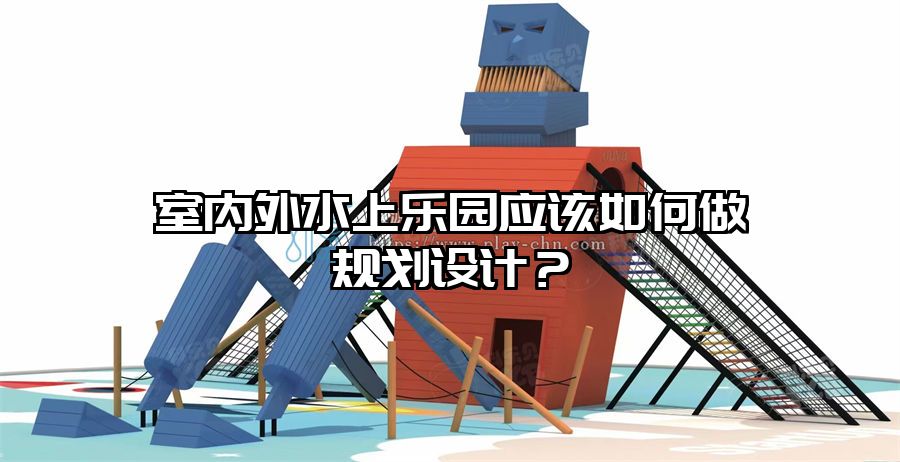 室內外水上樂園應該如何做規劃設計？