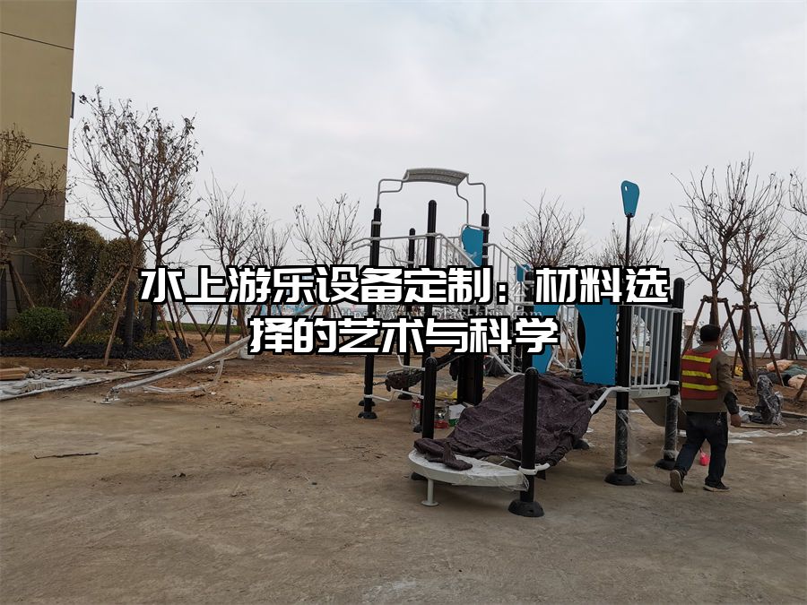 水上游樂設備定制：材料選擇的藝術與科學