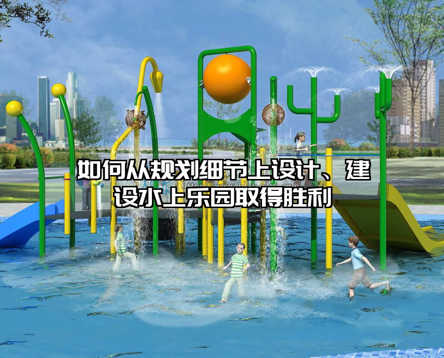 如何從規劃細節上設計、建設水上樂園取得勝利
