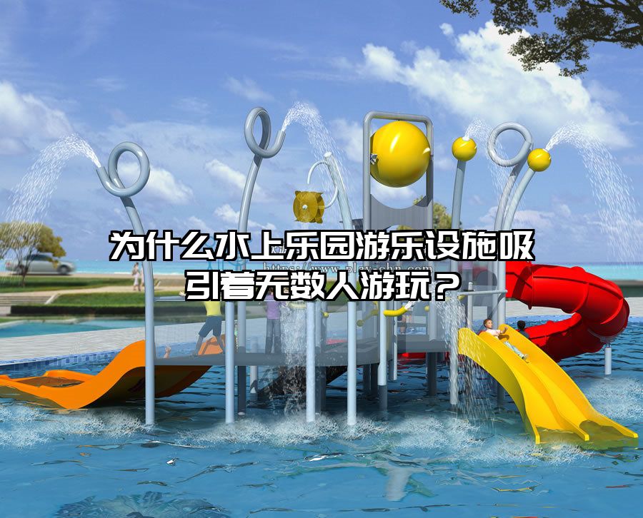 為什么水上樂園游樂設施吸引著無數人游玩？