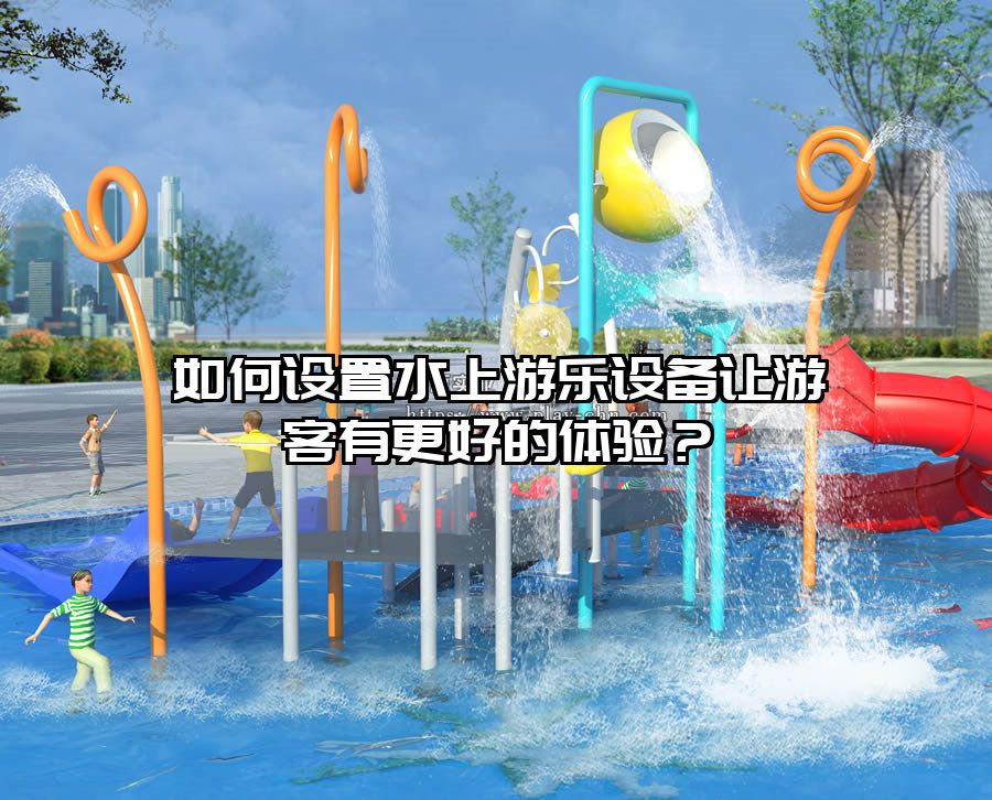 如何設置水上游樂設備讓游客有更好的體驗？