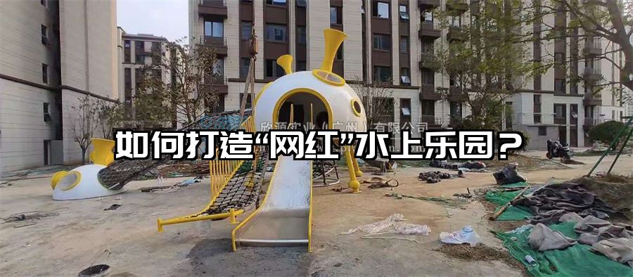 如何打造“網紅”水上樂園？