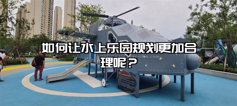 如何讓水上樂園規(guī)劃更加合理呢？