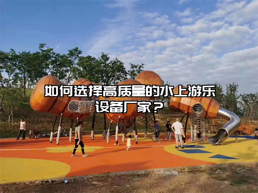 如何選擇高質量的水上游樂設備廠家？