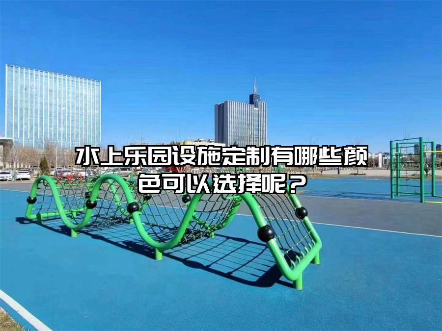 水上樂園設施定制有哪些顏色可以選擇呢？