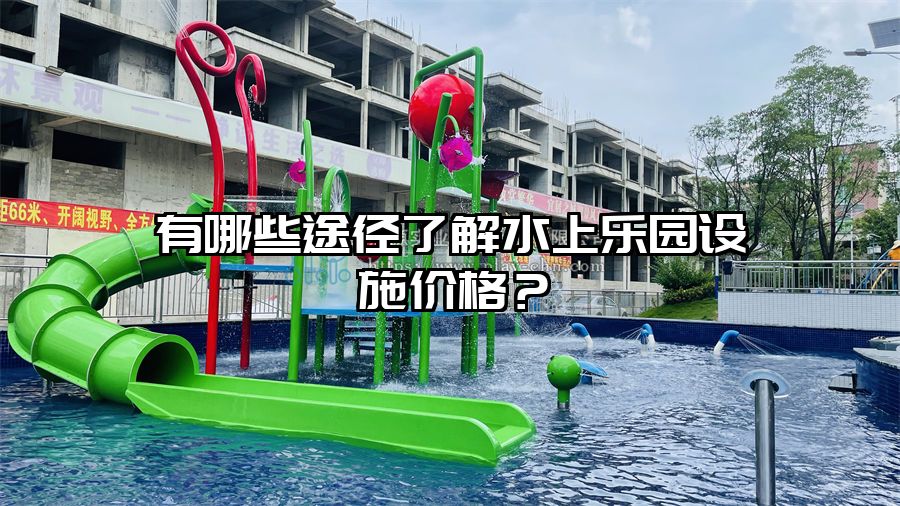 有哪些途徑了解水上樂園設施價格？