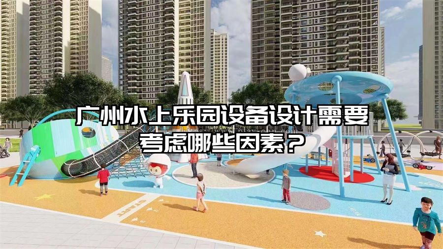 廣州水上樂園設備設計需要考慮哪些因素？