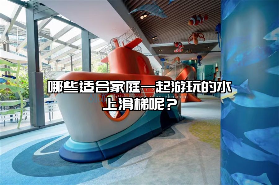 哪些適合家庭一起游玩的水上滑梯呢？