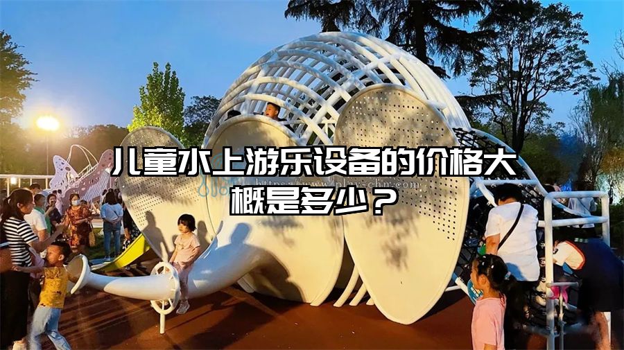 兒童水上游樂設備的價格大概是多少？