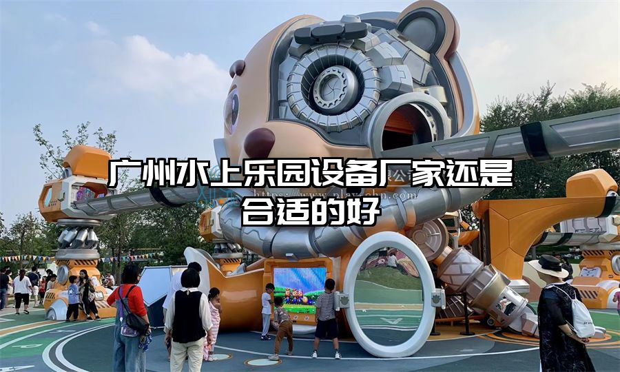 廣州水上樂園設(shè)備廠家還是合適的好