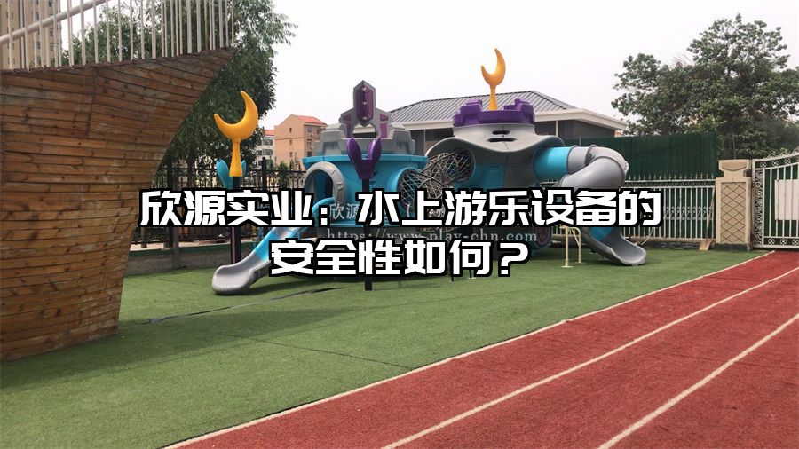 欣源實業(yè)：水上游樂設備的安全性如何？