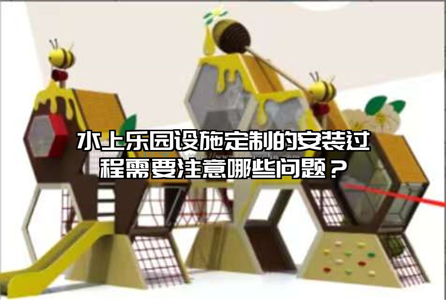 水上樂園設(shè)施定制的安裝過程需要注意哪些問題？