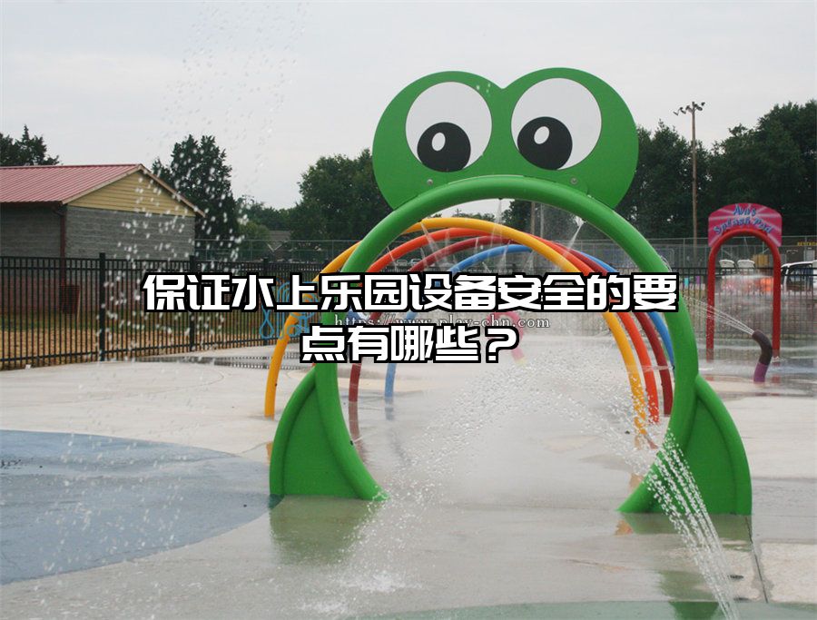 保證水上樂園設備安全的要點有哪些？