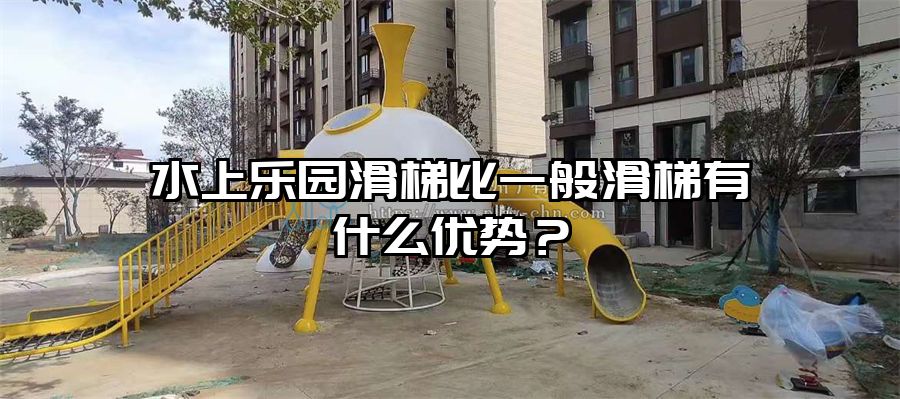 水上樂園滑梯比一般滑梯有什么優勢？