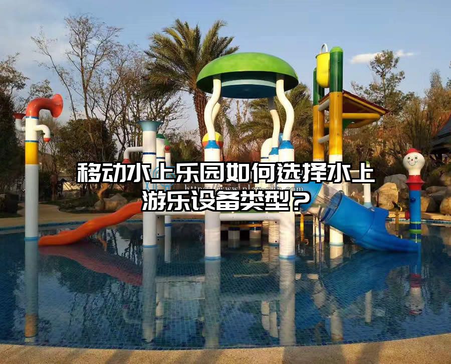 移動(dòng)水上樂(lè)園如何選擇水上游樂(lè)設(shè)備類(lèi)型？