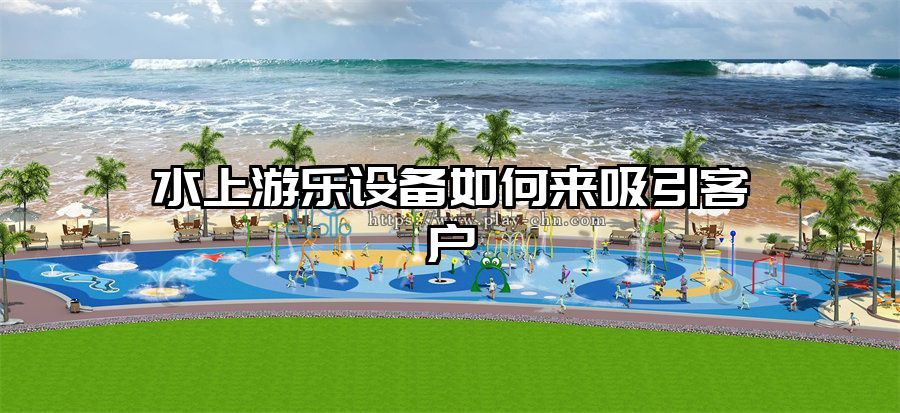 水上游樂設(shè)備如何來吸引客戶