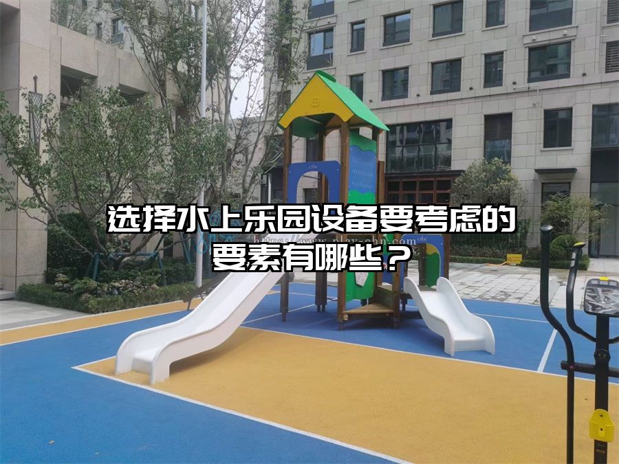 選擇水上樂園設備要考慮的要素有哪些？