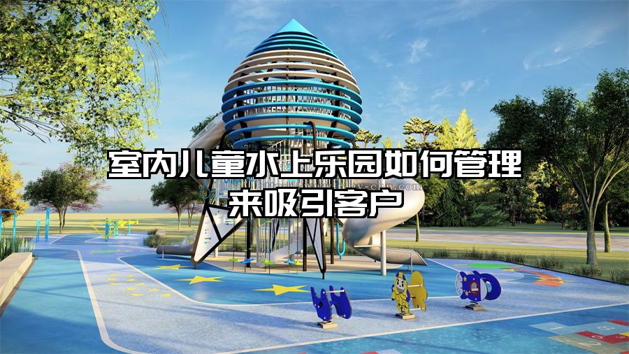 室內兒童水上樂園如何管理來吸引客戶