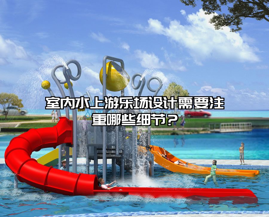 室內水上游樂場設計需要注重哪些細節？