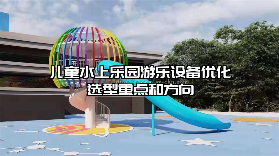 兒童水上樂園游樂設備優化選型重點和方向