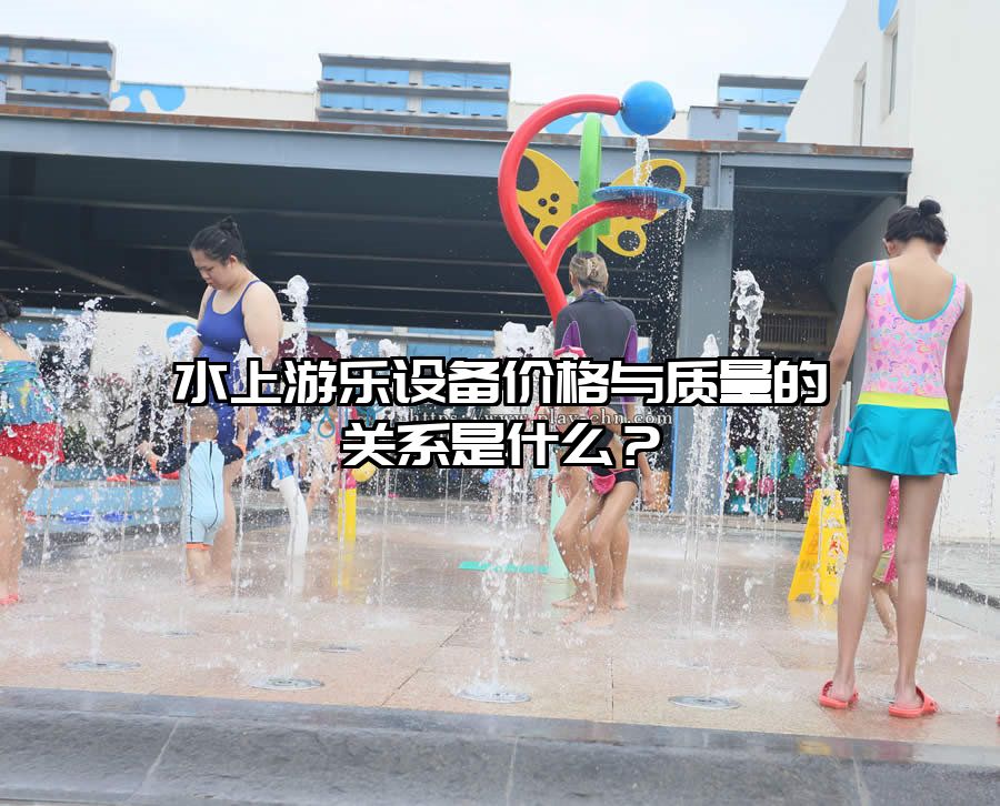 水上游樂設備價格與質量的關系是什么？