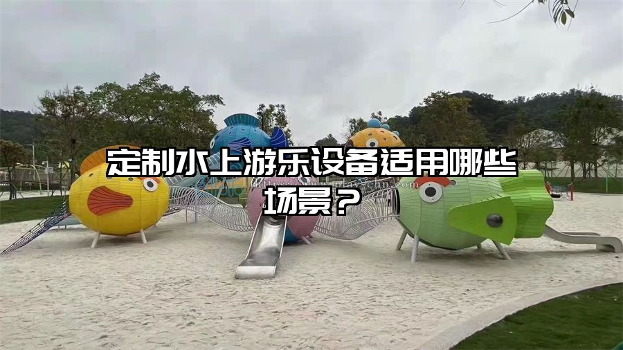 定制水上游樂設備適用哪些場景？