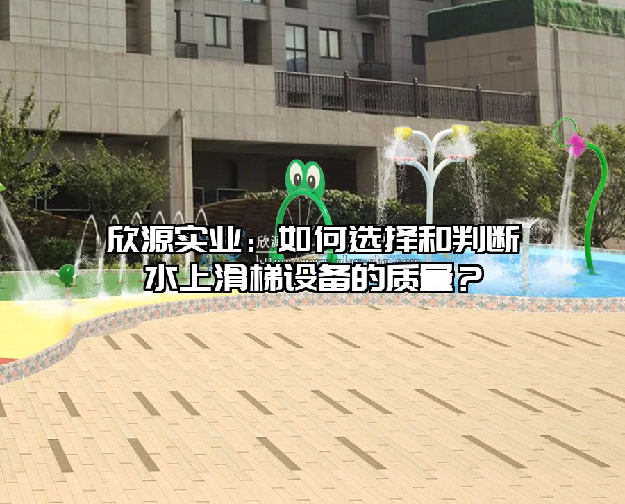 欣源實(shí)業(yè)：如何選擇和判斷水上滑梯設(shè)備的質(zhì)量？