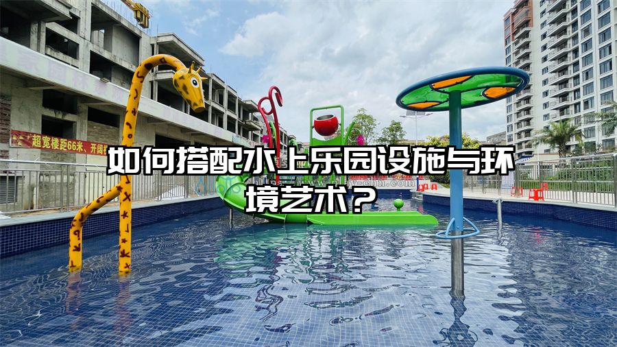 如何搭配水上樂園設施與環境藝術？
